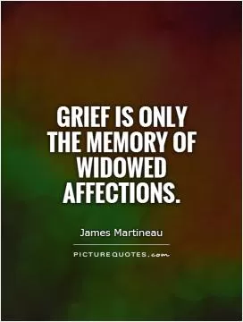 Grief is only the memory of widowed affections Picture Quote #1