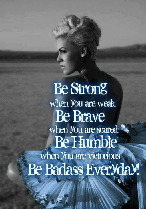 Be strong when you are weak. Be brave when you are scared. Be humble when you are victorious. Be badass everyday Picture Quote #1