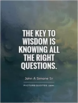 The key to wisdom is knowing all the right questions Picture Quote #1