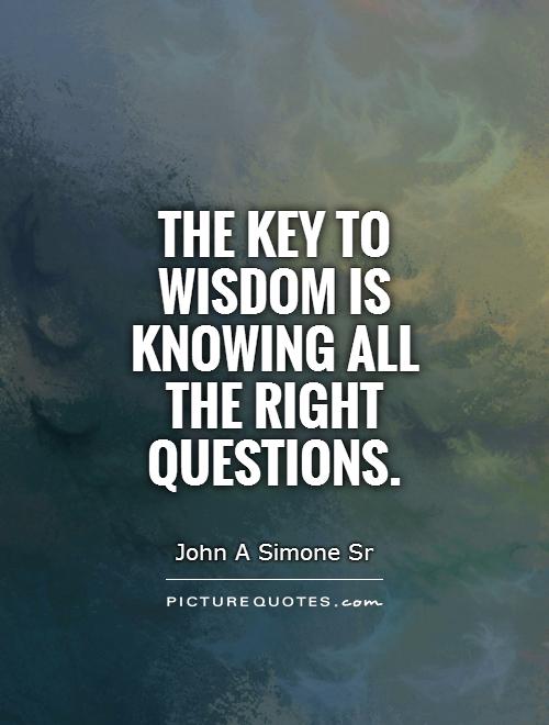The key to wisdom is knowing all the right questions Picture Quote #1