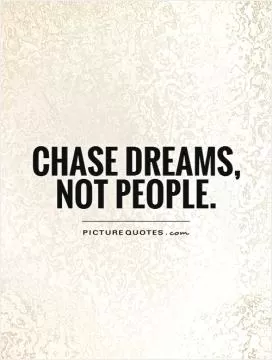 Chase dreams, not people Picture Quote #1