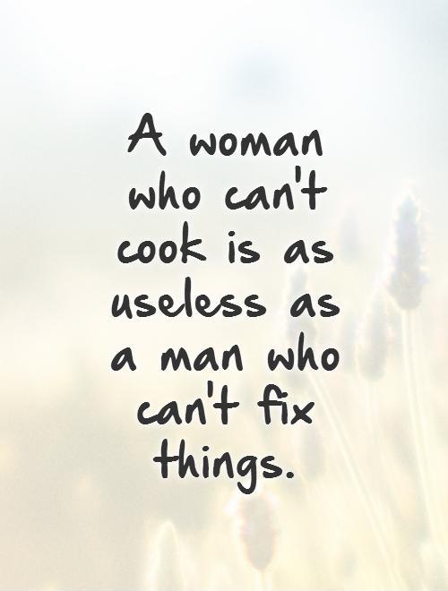 A woman who can't cook is as useless as a man who can't fix things. Picture Quote #1