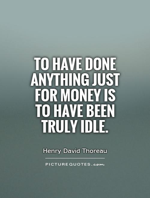 To have done anything just for money is to have been truly idle Picture Quote #1