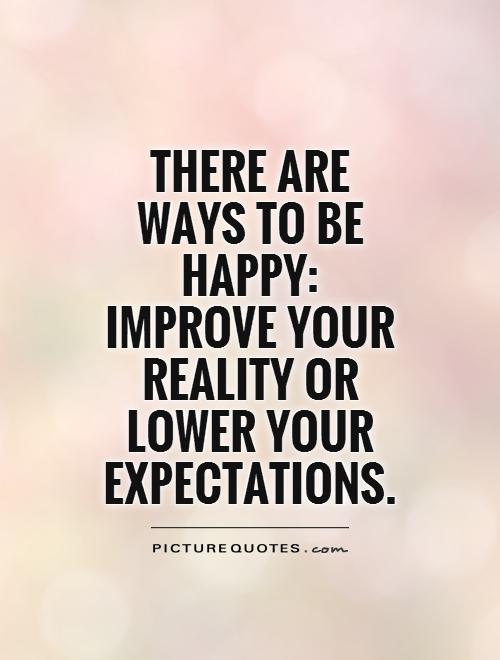 There are ways to be happy: improve your reality or lower your expectations Picture Quote #1