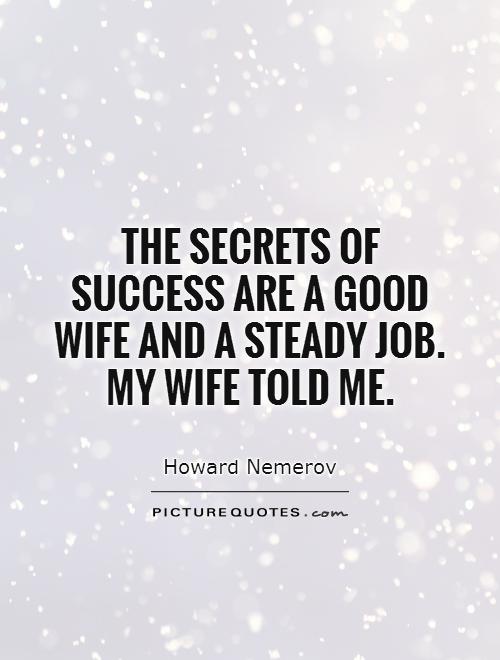 The secrets of success are a good wife and a steady job. My wife told me Picture Quote #1