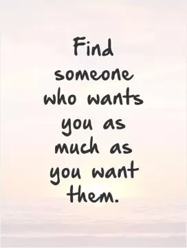 Find someone who wants you as much as you want them Picture Quote #1