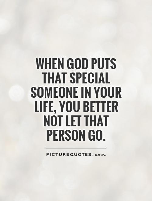 When God puts that special someone in your life, you better not let that person go Picture Quote #1