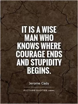 It is a wise man who knows where courage ends and stupidity begins Picture Quote #1