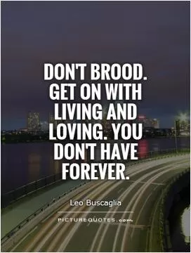 Don't brood. Get on with living and loving. You don't have forever Picture Quote #1