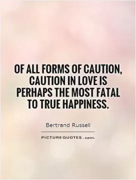 Of all forms of caution, caution in love is perhaps the most fatal to true happiness Picture Quote #1