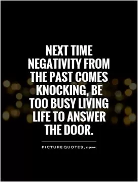 Next time negativity from the past comes knocking, be too busy living life to answer the door Picture Quote #1