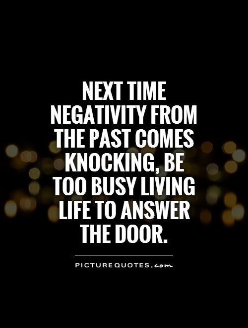Next time negativity from the past comes knocking, be too busy living life to answer the door Picture Quote #1