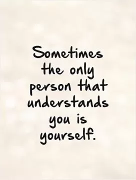 Sometimes the only person that understands you is yourself.   Picture Quote #1