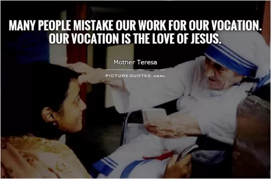 Many people mistake our work for our vocation. Our vocation is the love of Jesus.         Picture Quote #1