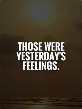 those were yesterday's feelings Picture Quote #1