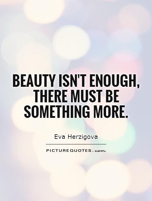 beauty isn't enough, there must be something more Picture Quote #1