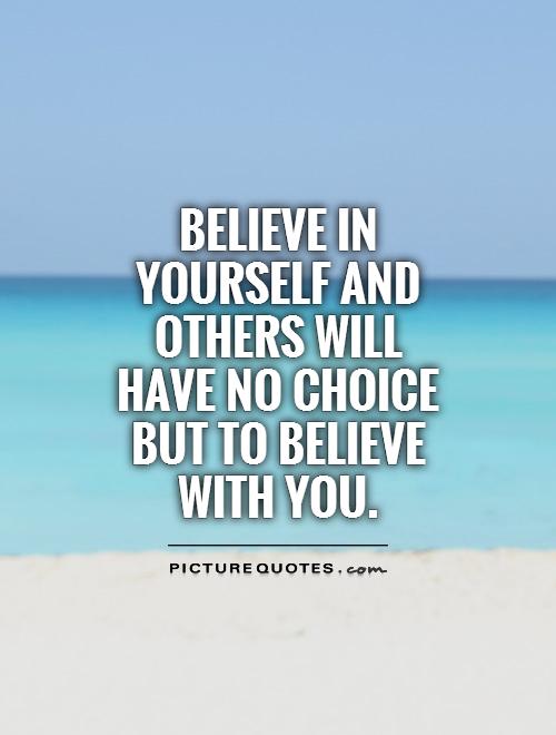 Believe in yourself and others will have no choice but to believe with you Picture Quote #1