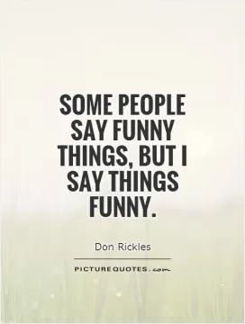 Some people say funny things, but I say things funny Picture Quote #1