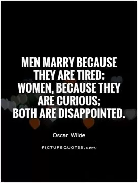 Men marry because they are tired;  women, because they are curious;  both are disappointed Picture Quote #1