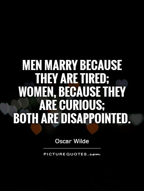 Men marry because they are tired;  women, because they are curious;  both are disappointed Picture Quote #1