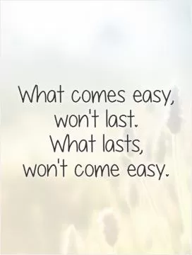 What comes easy, won't last.  What lasts,  won't come easy Picture Quote #1