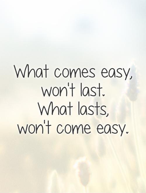 What comes easy, won't last.  What lasts,  won't come easy Picture Quote #1