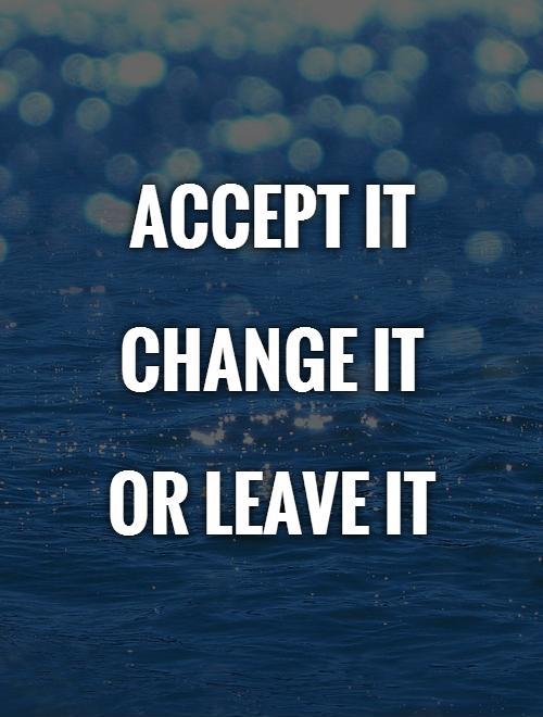 Accept it   Change it  Or leave it Picture Quote #1