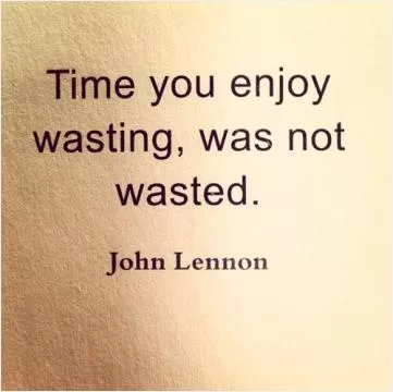 Time you enjoy wasting, was not wasted Picture Quote #1
