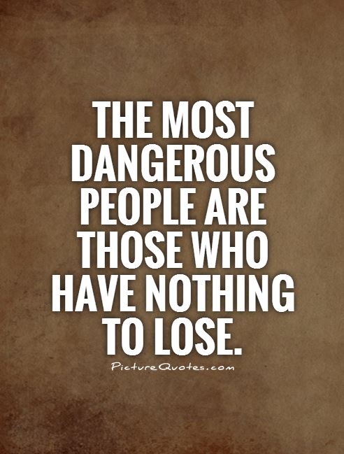 The most dangerous people are those who have nothing to lose Picture Quote #1
