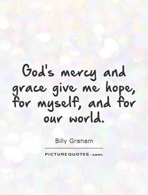God's mercy and grace give me hope, for myself, and for our world Picture Quote #1