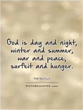 God is day and night, winter and summer, war and peace,  surfeit and hunger Picture Quote #1