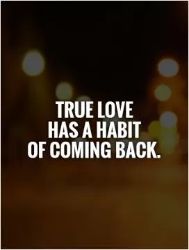 True love  has a habit  of coming back Picture Quote #1