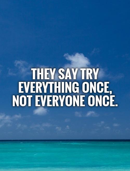 They say try everything once,  not everyone once Picture Quote #1