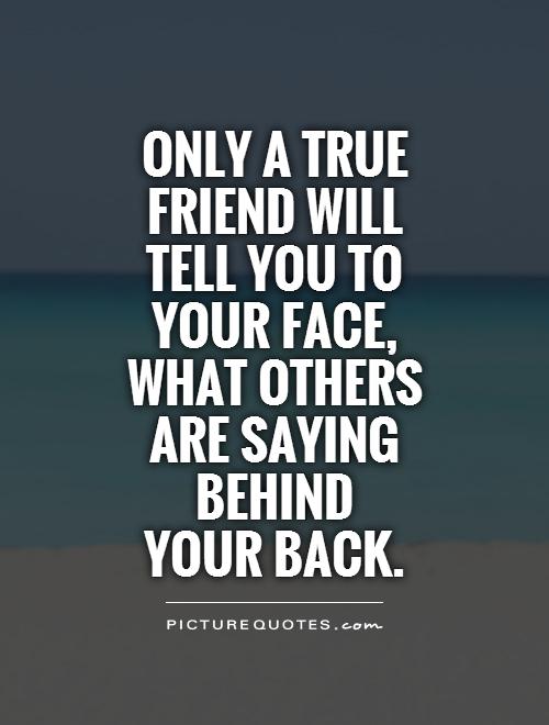 Only a true friend will tell you to your face, what others are saying behind  your back Picture Quote #1