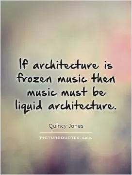 If architecture is frozen music then music must be liquid architecture Picture Quote #1