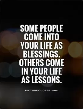 Some people come into your life as blessings. Others come in your life  as lessons Picture Quote #1