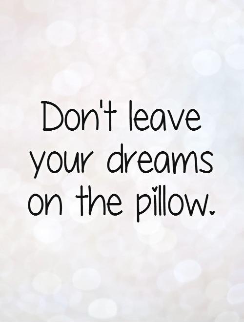 Don't leave your dreams  on the pillow Picture Quote #1