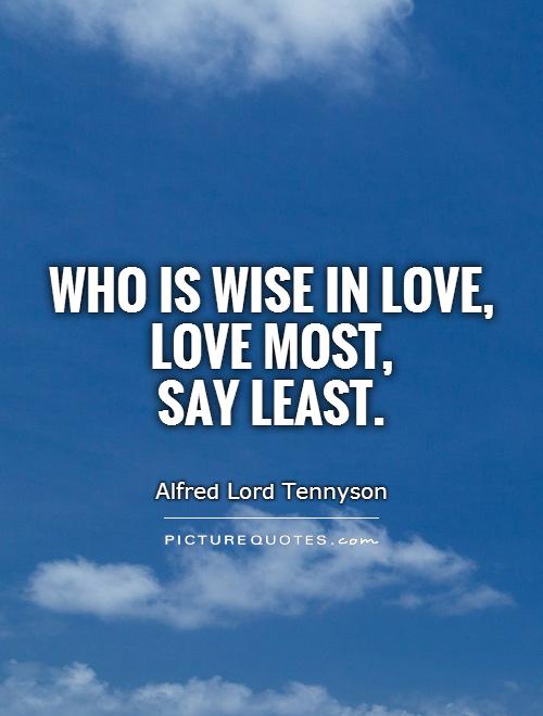 Who is wise in love,  love most,  say least Picture Quote #1