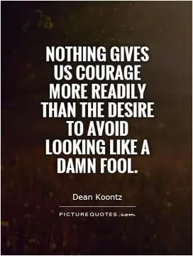 Nothing gives us courage more readily than the desire to avoid looking like a damn fool Picture Quote #1