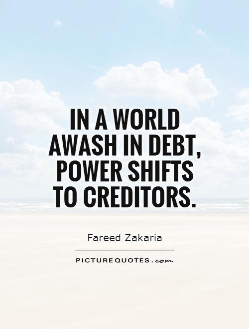 In a world awash in debt, power shifts to creditors Picture Quote #1