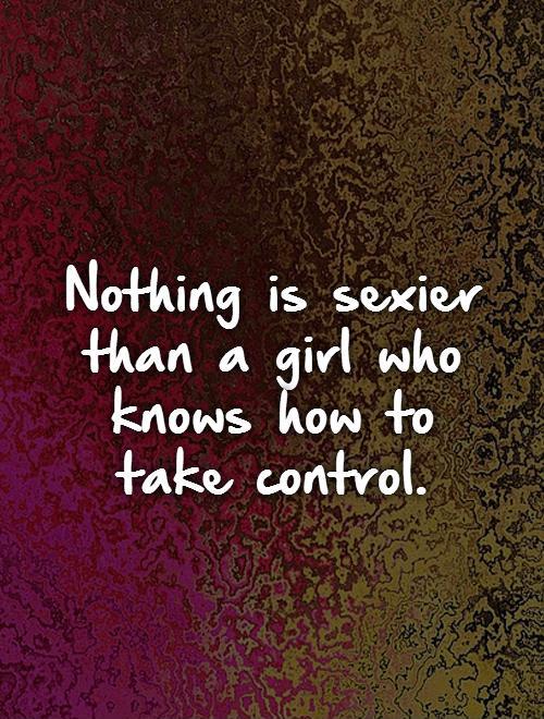 Nothing is sexier than a girl who knows how to take control Picture Quote #1