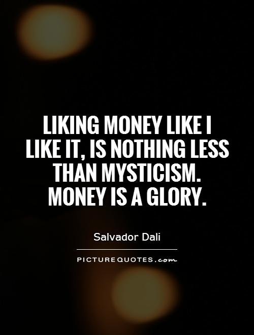 Liking money like I like it, is nothing less than mysticism. Money is a glory Picture Quote #1