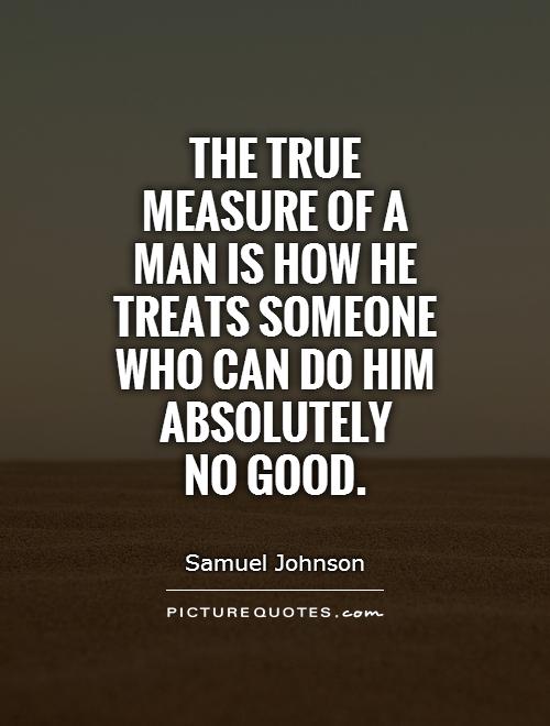 The true measure of a man is how he treats someone who can do him absolutely  no good Picture Quote #1