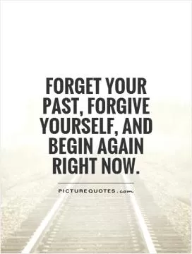 Forget your past, forgive yourself, and begin again right now Picture Quote #1