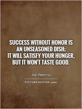Success without honor is an unseasoned dish;  it will satisfy your hunger, but it won't taste good Picture Quote #1