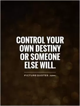 Control your own destiny or someone else will Picture Quote #1