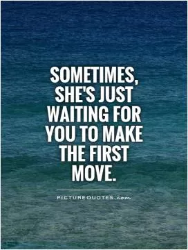 Sometimes, she's just waiting for you to make the first move Picture Quote #1