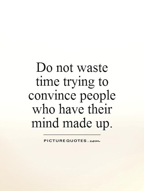 Do not waste time trying to convince people who have their mind made up Picture Quote #1