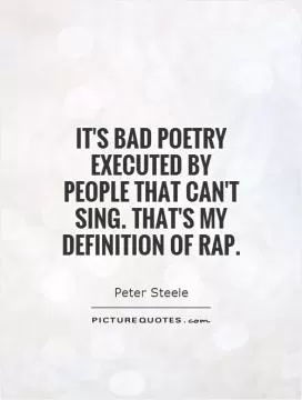 It's bad poetry executed by people that can't sing. That's my definition of Rap Picture Quote #1