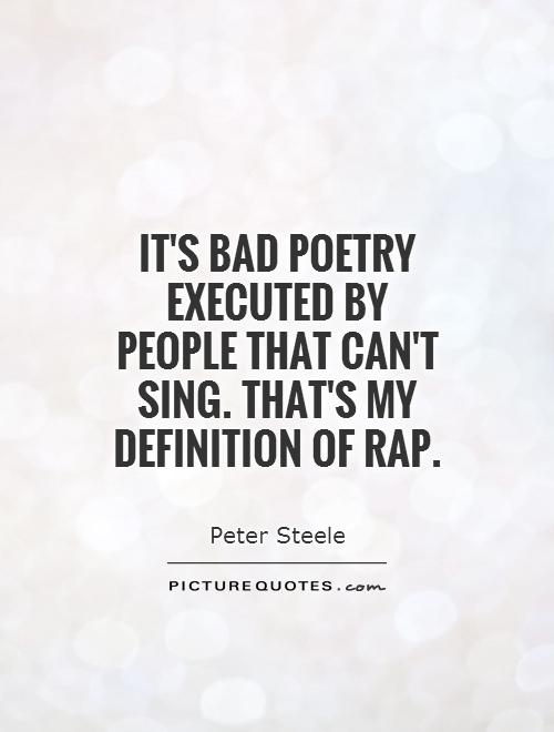 It's bad poetry executed by people that can't sing. That's my definition of Rap Picture Quote #1